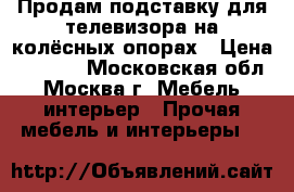 Продам подставку для телевизора на колёсных опорах › Цена ­ 2 000 - Московская обл., Москва г. Мебель, интерьер » Прочая мебель и интерьеры   